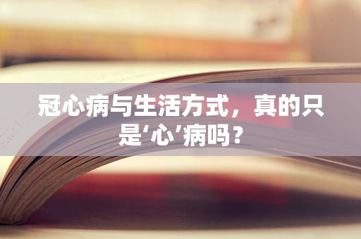 冠心病与生活方式，真的只是‘心’病吗？
