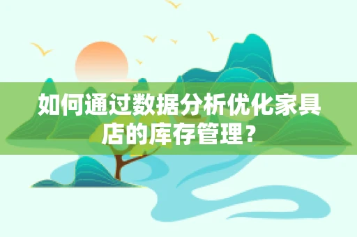 如何通过数据分析优化家具店的库存管理？