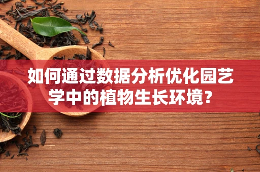 如何通过数据分析优化园艺学中的植物生长环境？
