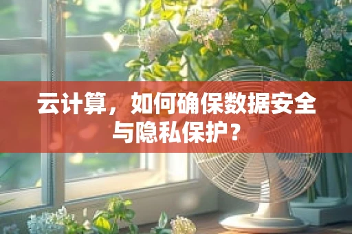 云计算，如何确保数据安全与隐私保护？