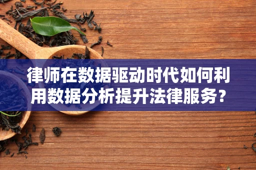 律师在数据驱动时代如何利用数据分析提升法律服务？