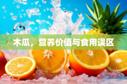 木瓜，营养价值与食用误区