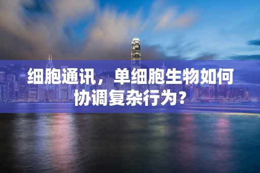 细胞通讯，单细胞生物如何协调复杂行为？