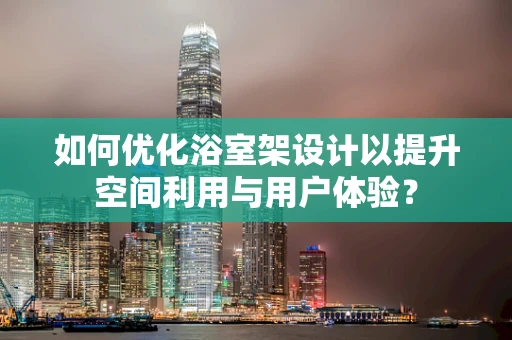 如何优化浴室架设计以提升空间利用与用户体验？