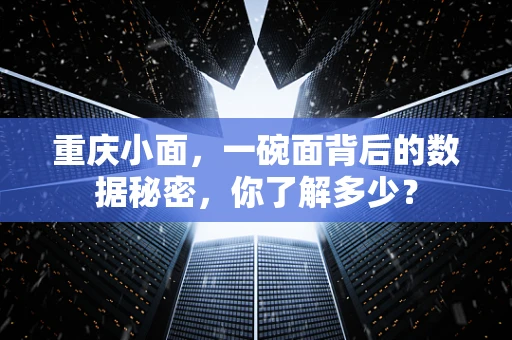 重庆小面，一碗面背后的数据秘密，你了解多少？
