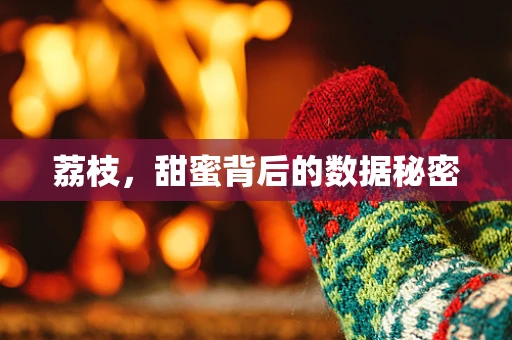 荔枝，甜蜜背后的数据秘密