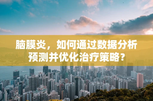 脑膜炎，如何通过数据分析预测并优化治疗策略？