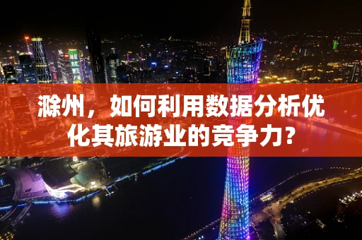 滁州，如何利用数据分析优化其旅游业的竞争力？