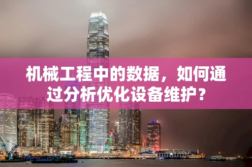 机械工程中的数据，如何通过分析优化设备维护？