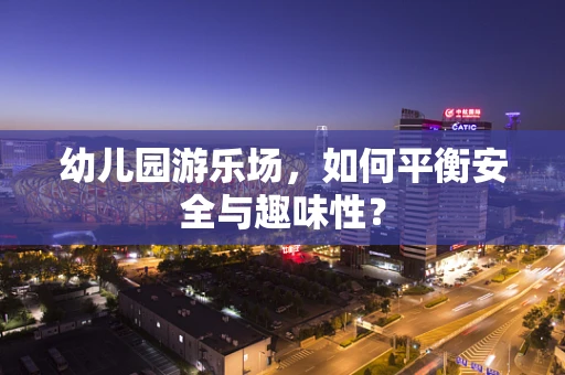 幼儿园游乐场，如何平衡安全与趣味性？