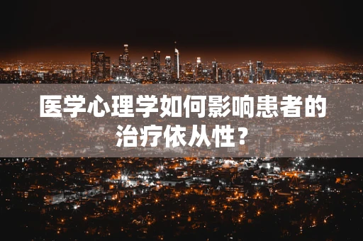 医学心理学如何影响患者的治疗依从性？