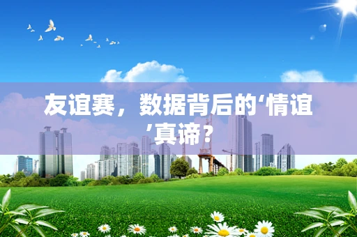 友谊赛，数据背后的‘情谊’真谛？