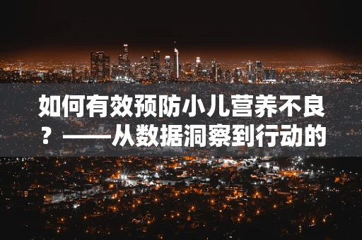 如何有效预防小儿营养不良？——从数据洞察到行动的转变