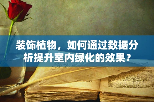 装饰植物，如何通过数据分析提升室内绿化的效果？