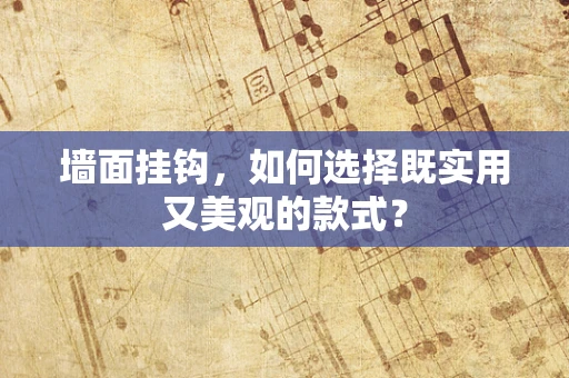 墙面挂钩，如何选择既实用又美观的款式？