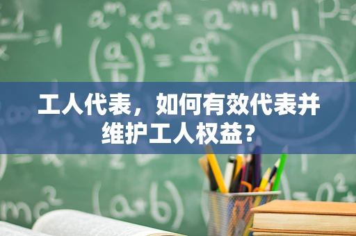 工人代表，如何有效代表并维护工人权益？