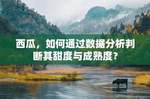 西瓜，如何通过数据分析判断其甜度与成熟度？