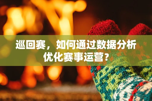 巡回赛，如何通过数据分析优化赛事运营？