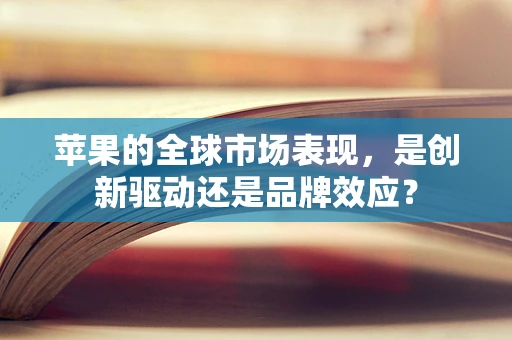 苹果的全球市场表现，是创新驱动还是品牌效应？