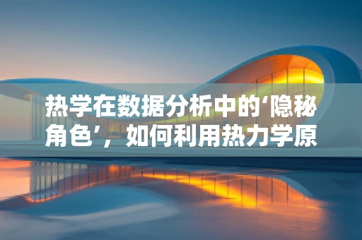 热学在数据分析中的‘隐秘角色’，如何利用热力学原理优化数据处理效率？