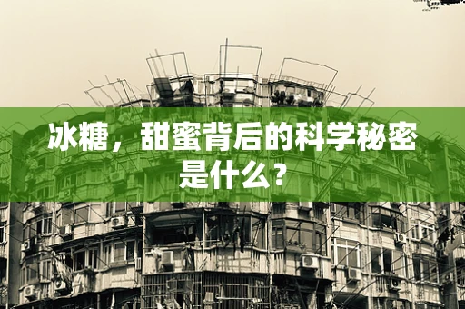 冰糖，甜蜜背后的科学秘密是什么？