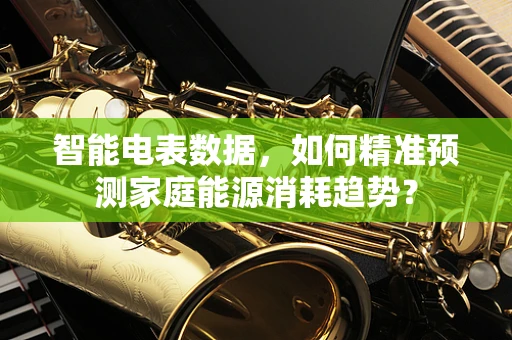 智能电表数据，如何精准预测家庭能源消耗趋势？
