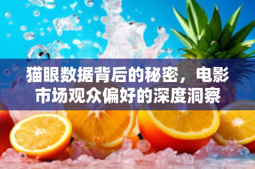 猫眼数据背后的秘密，电影市场观众偏好的深度洞察