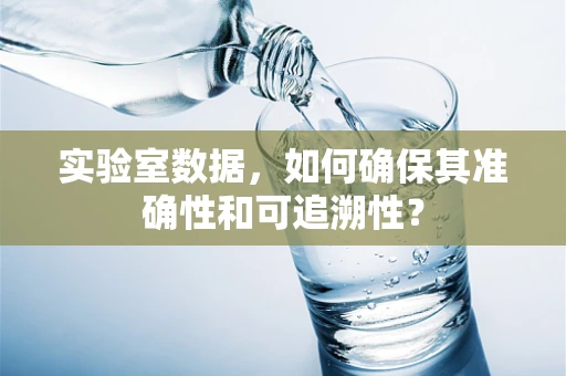 实验室数据，如何确保其准确性和可追溯性？