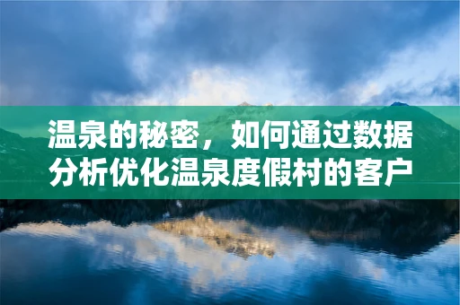 温泉的秘密，如何通过数据分析优化温泉度假村的客户体验？