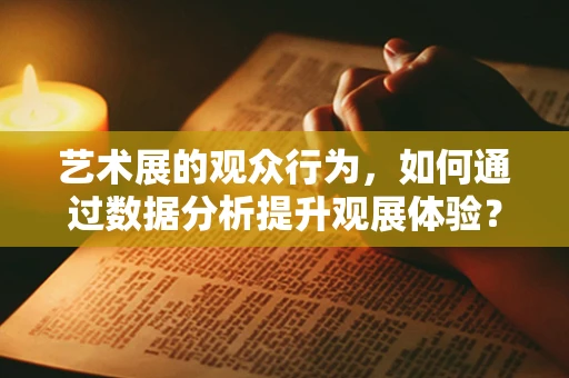 艺术展的观众行为，如何通过数据分析提升观展体验？