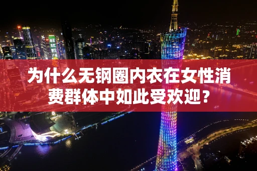 为什么无钢圈内衣在女性消费群体中如此受欢迎？