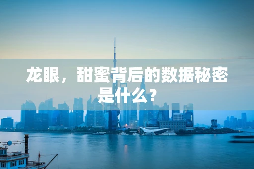 龙眼，甜蜜背后的数据秘密是什么？