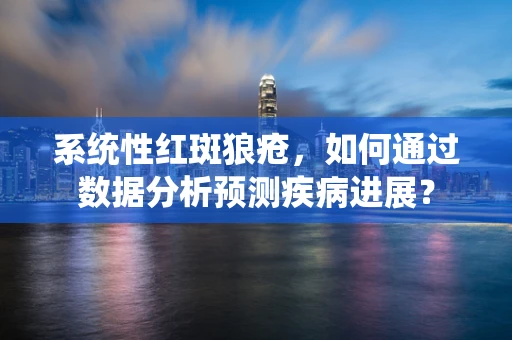 系统性红斑狼疮，如何通过数据分析预测疾病进展？