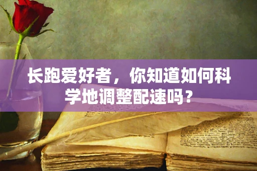 长跑爱好者，你知道如何科学地调整配速吗？