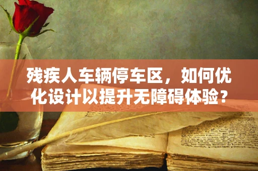 残疾人车辆停车区，如何优化设计以提升无障碍体验？