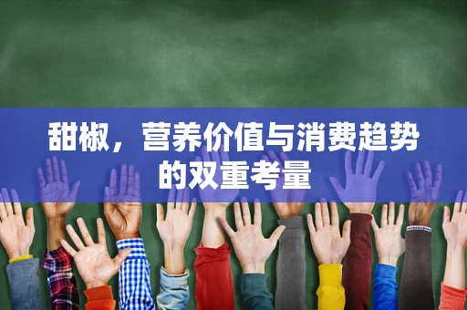 甜椒，营养价值与消费趋势的双重考量