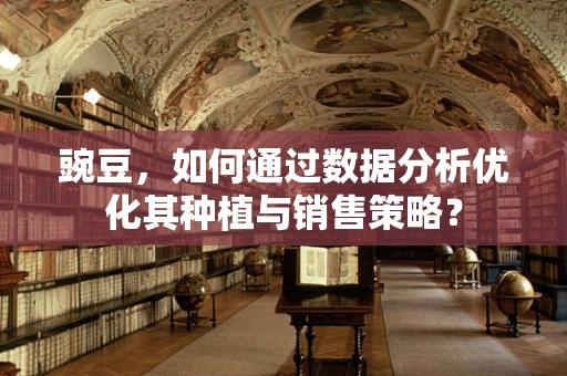 豌豆，如何通过数据分析优化其种植与销售策略？