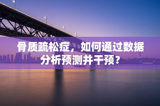 骨质疏松症，如何通过数据分析预测并干预？