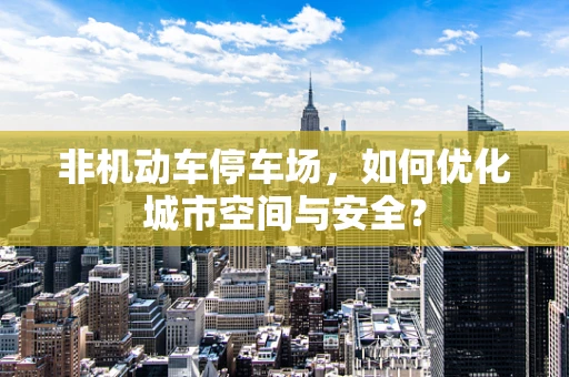 非机动车停车场，如何优化城市空间与安全？