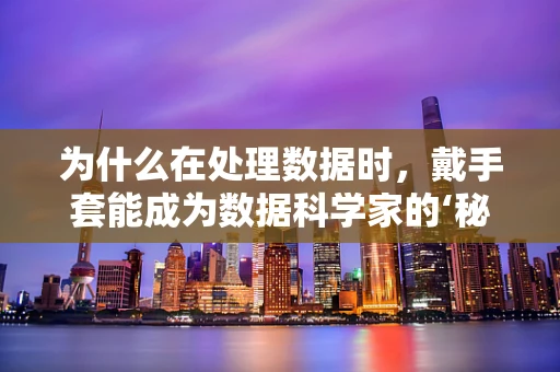 为什么在处理数据时，戴手套能成为数据科学家的‘秘密武器’？