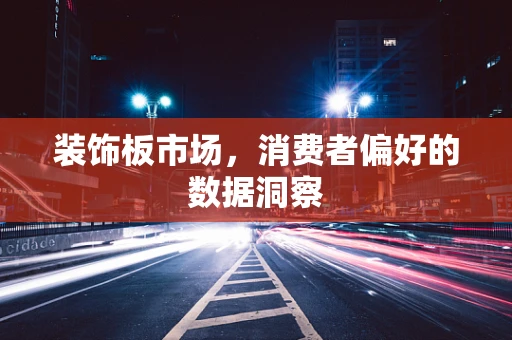 装饰板市场，消费者偏好的数据洞察