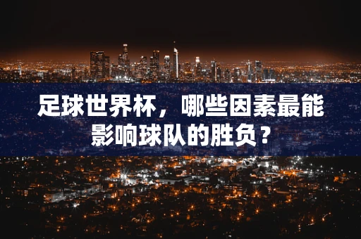 足球世界杯，哪些因素最能影响球队的胜负？
