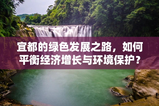 宜都的绿色发展之路，如何平衡经济增长与环境保护？
