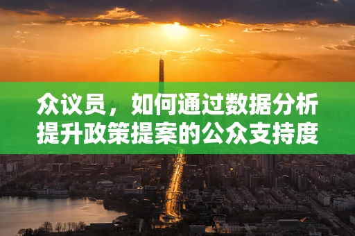 众议员，如何通过数据分析提升政策提案的公众支持度？