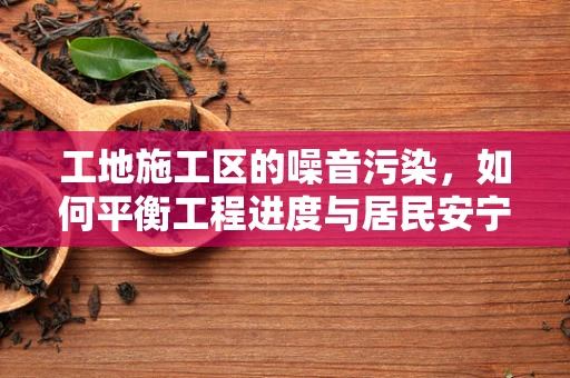 工地施工区的噪音污染，如何平衡工程进度与居民安宁？