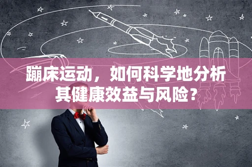 蹦床运动，如何科学地分析其健康效益与风险？