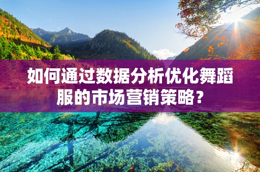 如何通过数据分析优化舞蹈服的市场营销策略？