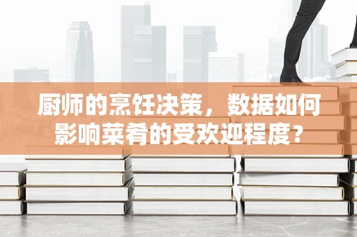 厨师的烹饪决策，数据如何影响菜肴的受欢迎程度？