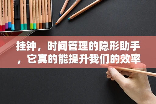 挂钟，时间管理的隐形助手，它真的能提升我们的效率吗？