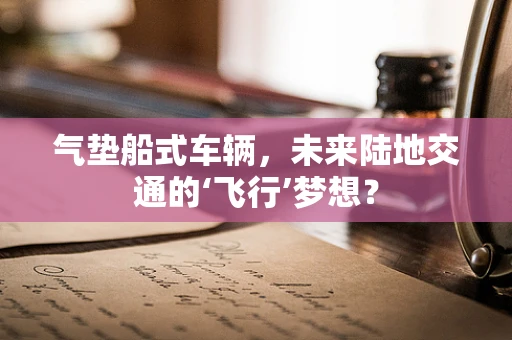 气垫船式车辆，未来陆地交通的‘飞行’梦想？